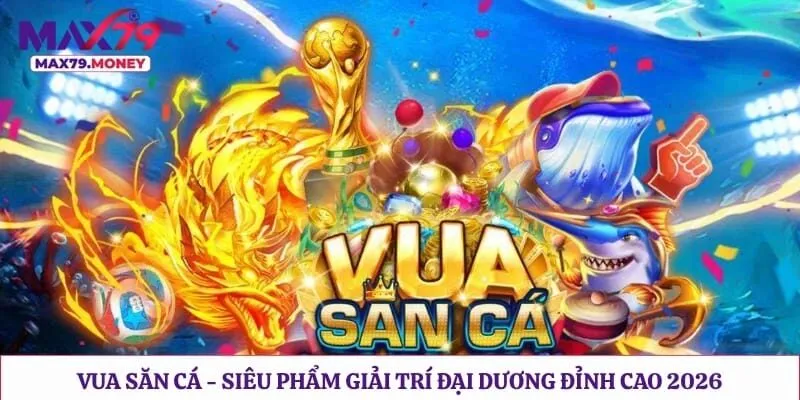 Vua Săn Cá - Siêu Phẩm Giải Trí Đại Dương Đỉnh Cao 2026